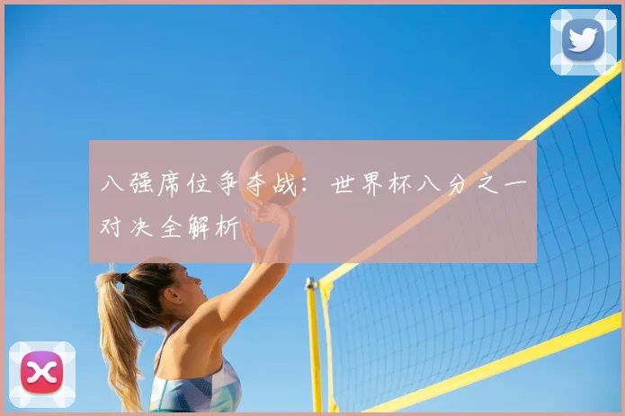 八强席位争夺战：世界杯八分之一对决全解析