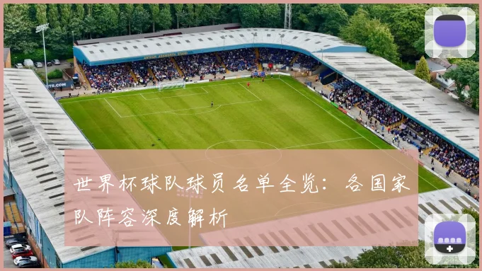 世界杯球队球员名单全览:各国家队阵容深度解析