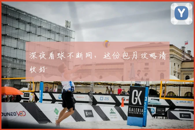 深夜看球不断网，这份包月攻略请收好