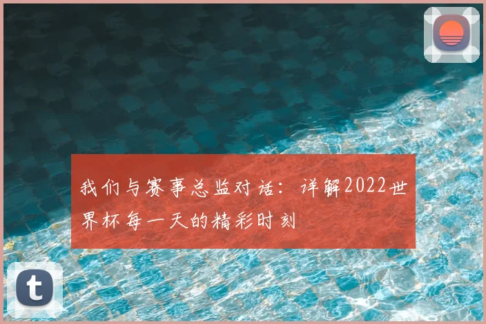 我们与赛事总监对话：详解2022世界杯每一天的精彩时刻
