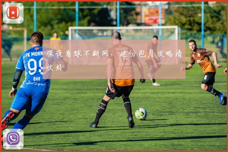 深夜看球不断网，这份包月攻略请收好