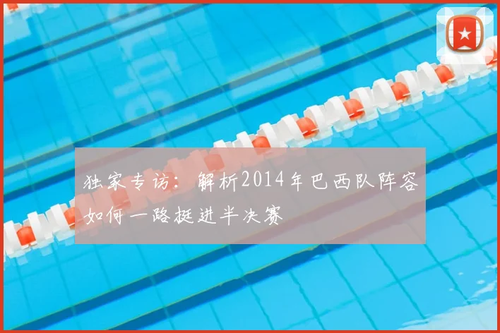 独家专访：解析2014年巴西队阵容如何一路挺进半决赛