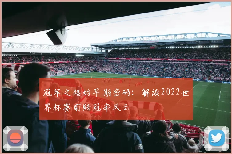 冠军之路的早期密码:解读2022世界杯赛前赔冠率风云