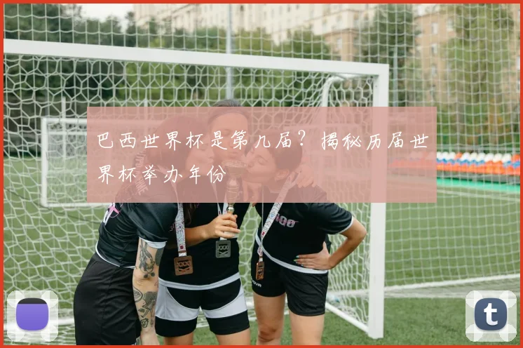 巴西世界杯是第几届？揭秘历届世界杯举办年份