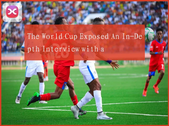 The World Cup Exposed An In-Depth Interview with a