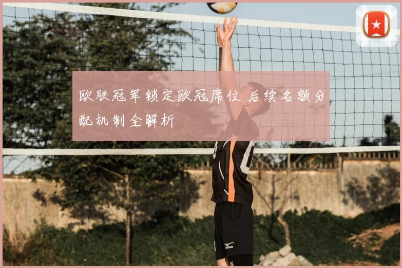 欧联冠军锁定欧冠席位 后续名额分配机制全解析