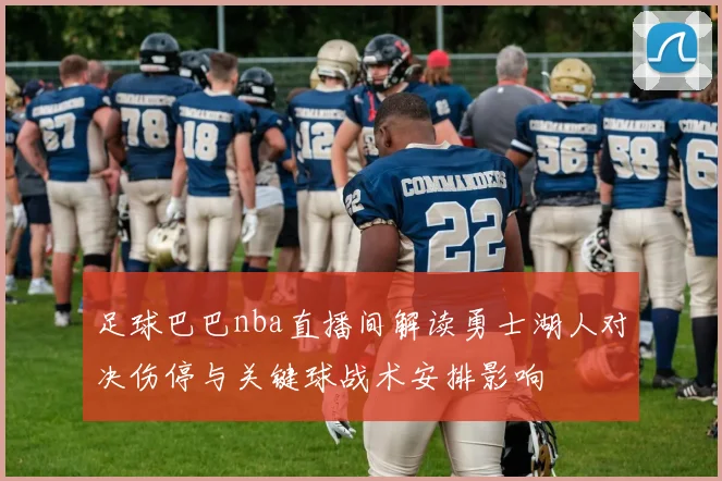 足球巴巴nba直播间解读勇士湖人对决伤停与关键球战术安排影响