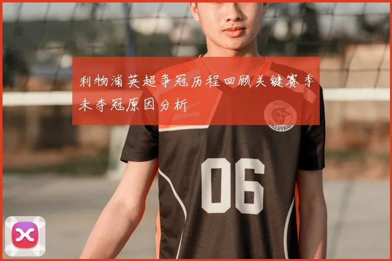 利物浦英超争冠历程回顾关键赛季未夺冠原因分析