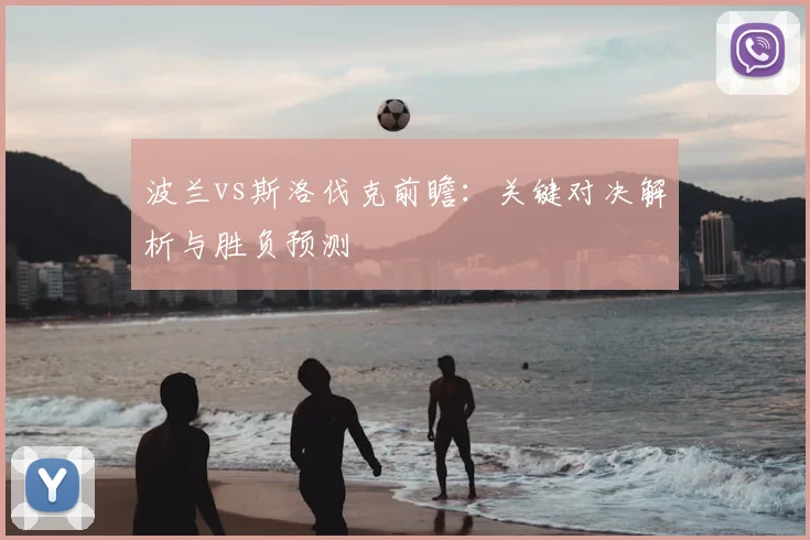 波兰vs斯洛伐克前瞻：关键对决解析与胜负预测