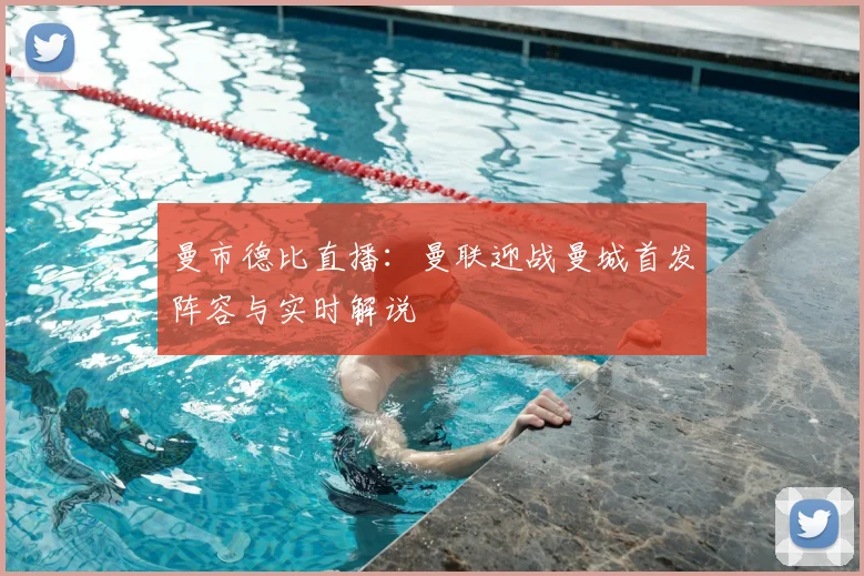 曼市德比直播：曼联迎战曼城首发阵容与实时解说