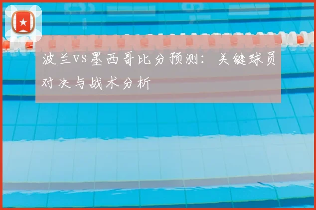 波兰vs墨西哥比分预测：关键球员对决与战术分析